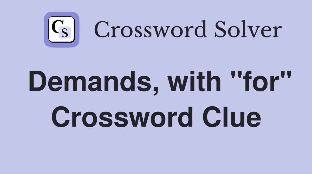 Demands, with "for" Crossword Clue