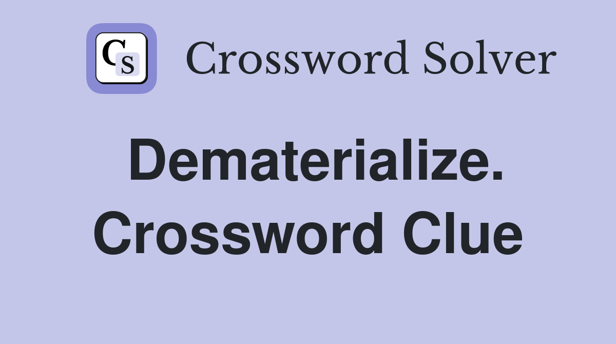 Dematerialize. Crossword Clue