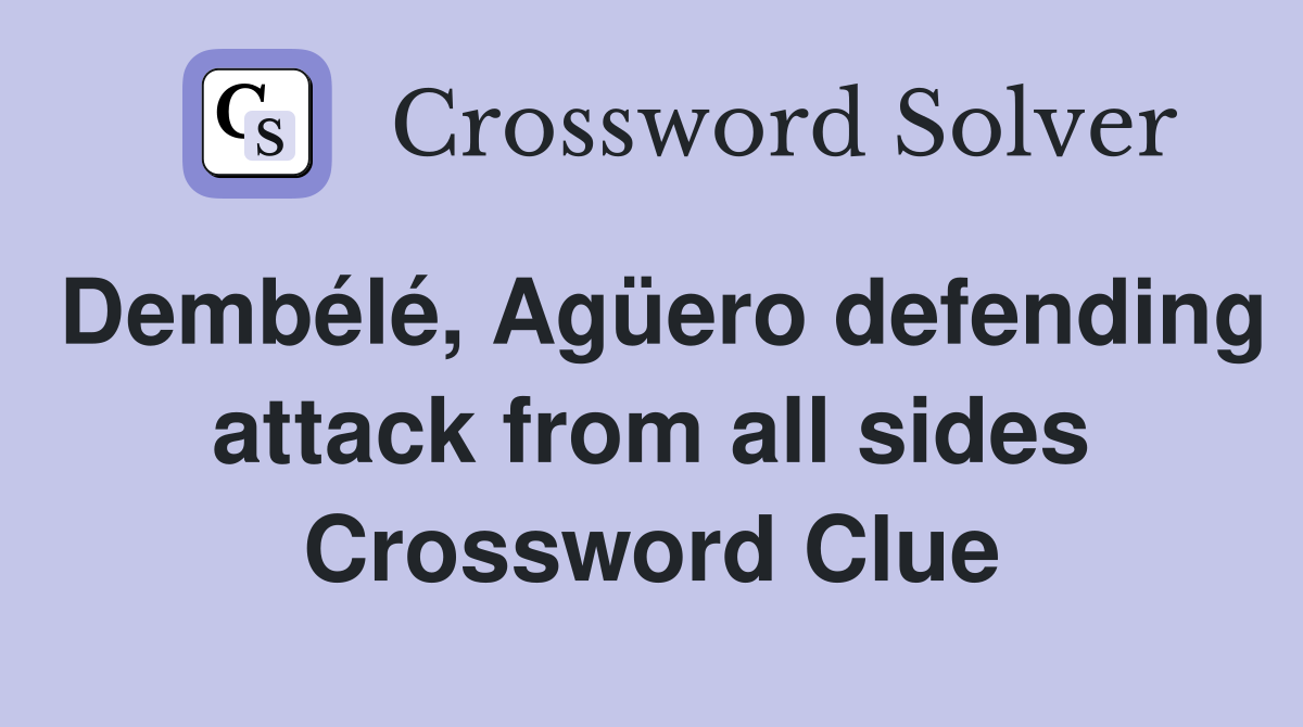 Dembélé, Agüero defending attack from all sides Crossword Clue