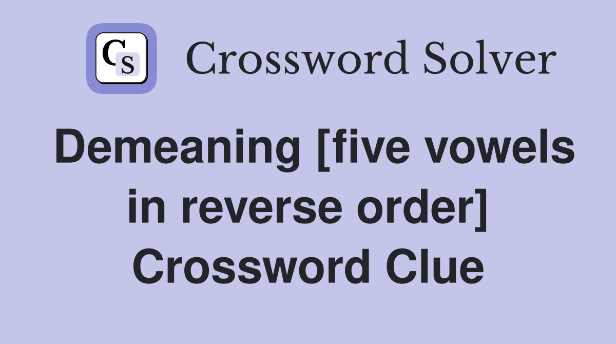 Demeaning [five vowels in reverse order] Crossword Clue