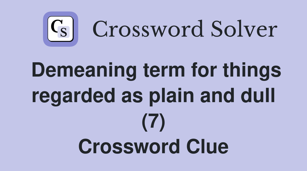 Demeaning term for things regarded as plain and dull (7) Crossword Clue