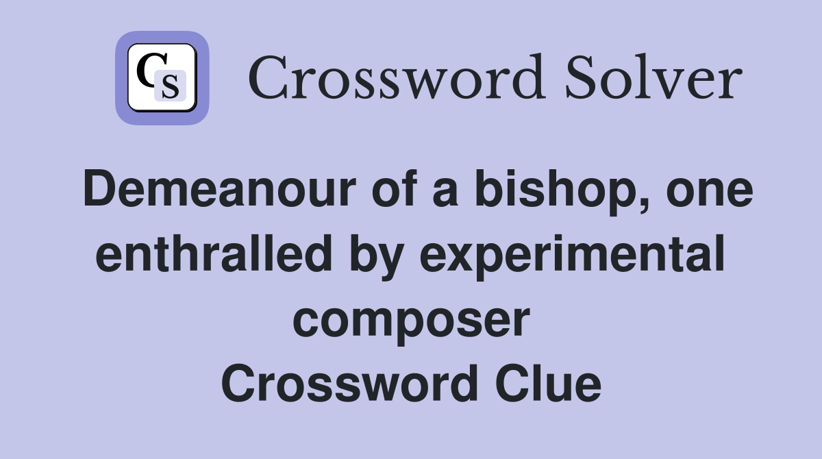 Demeanour of a bishop, one enthralled by experimental composer Crossword Clue