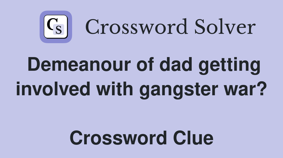 Demeanour of dad getting involved with gangster war?  Crossword Clue