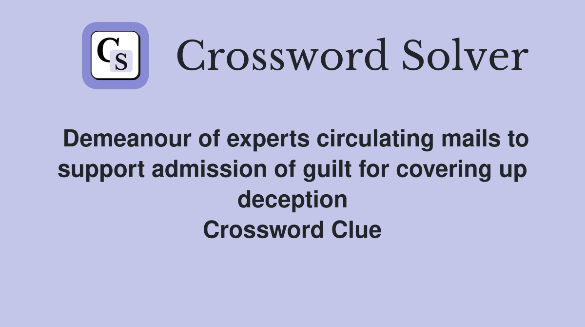 Demeanour of experts circulating mails to support admission of guilt for covering up deception Crossword Clue