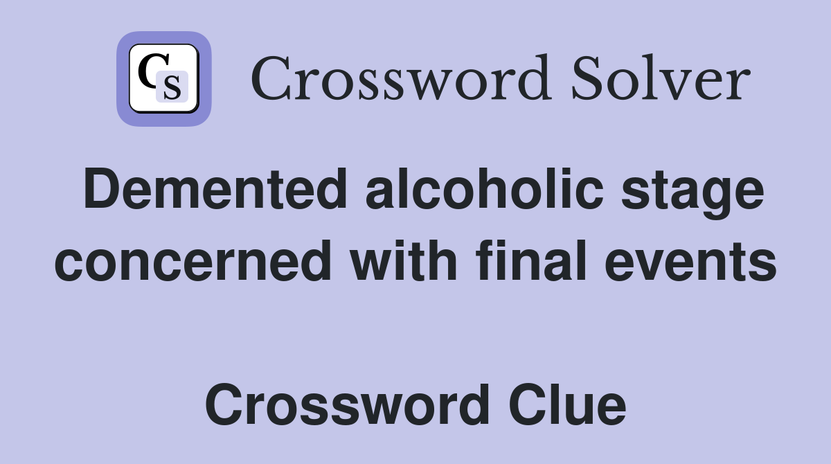 Demented alcoholic stage concerned with final events  Crossword Clue