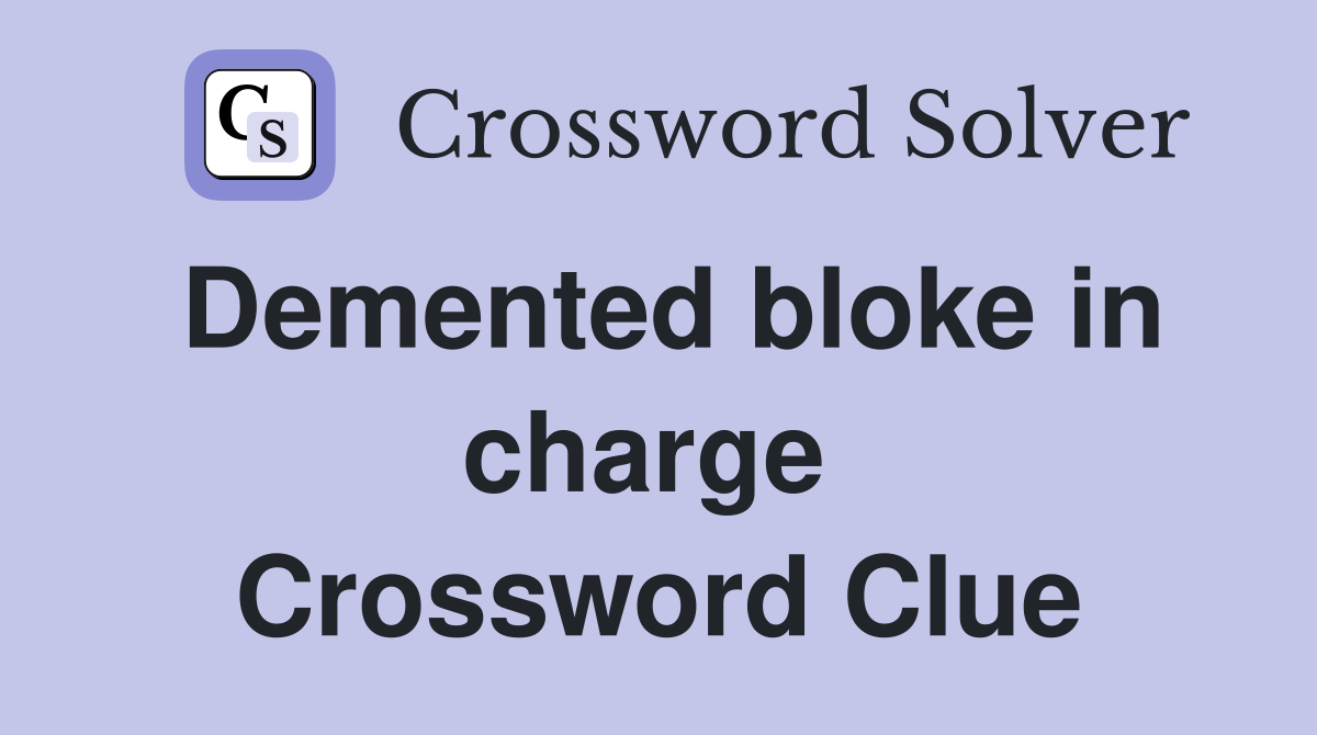 Demented bloke in charge  Crossword Clue