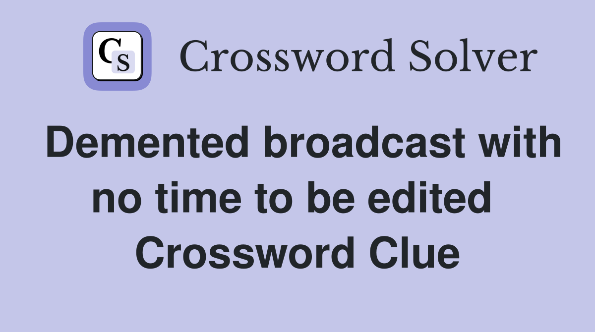 Demented broadcast with no time to be edited  Crossword Clue