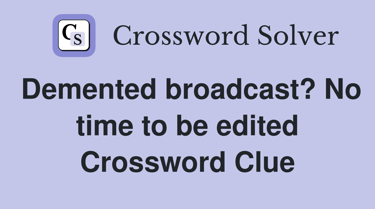 Demented broadcast? No time to be edited Crossword Clue