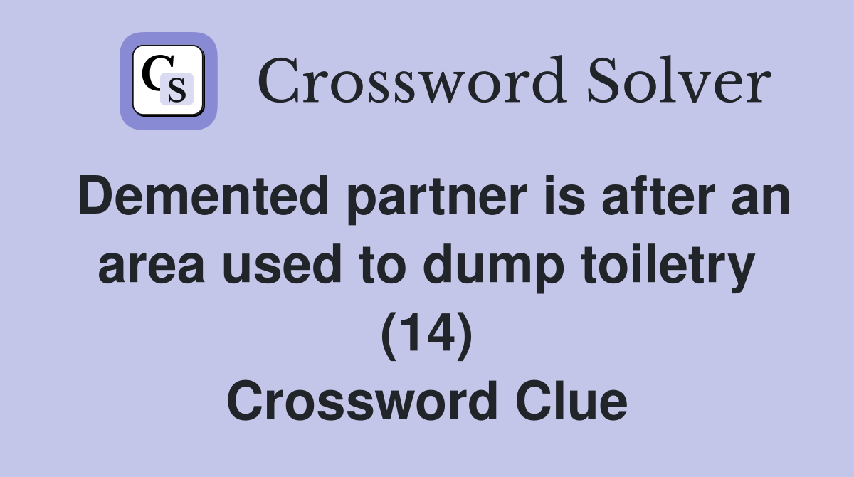 Demented partner is after an area used to dump toiletry (14) Crossword Clue