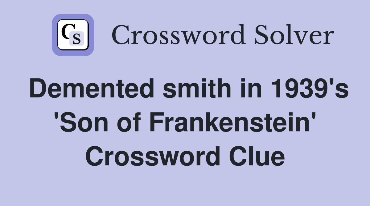 Demented smith in 1939's 'Son of Frankenstein' Crossword Clue