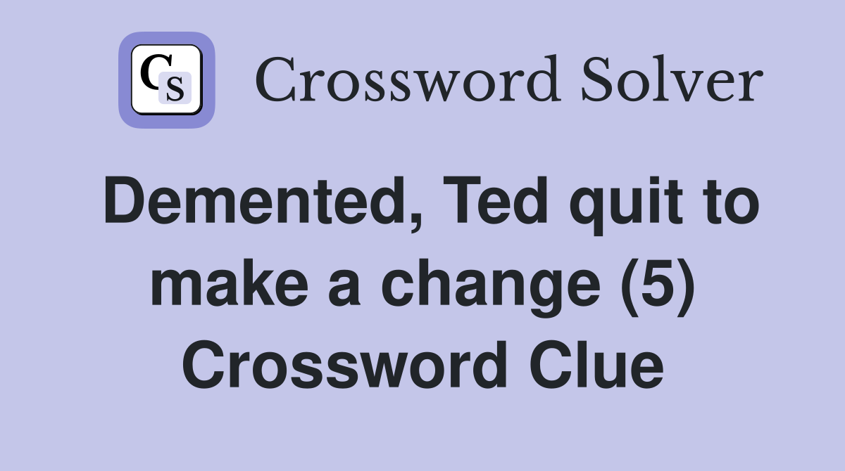 Demented, Ted quit to make a change (5) Crossword Clue