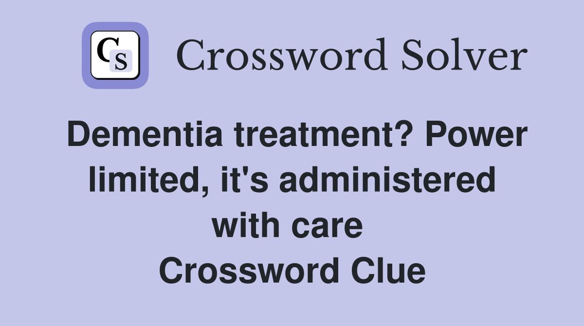 Dementia treatment? Power limited, it's administered with care  Crossword Clue