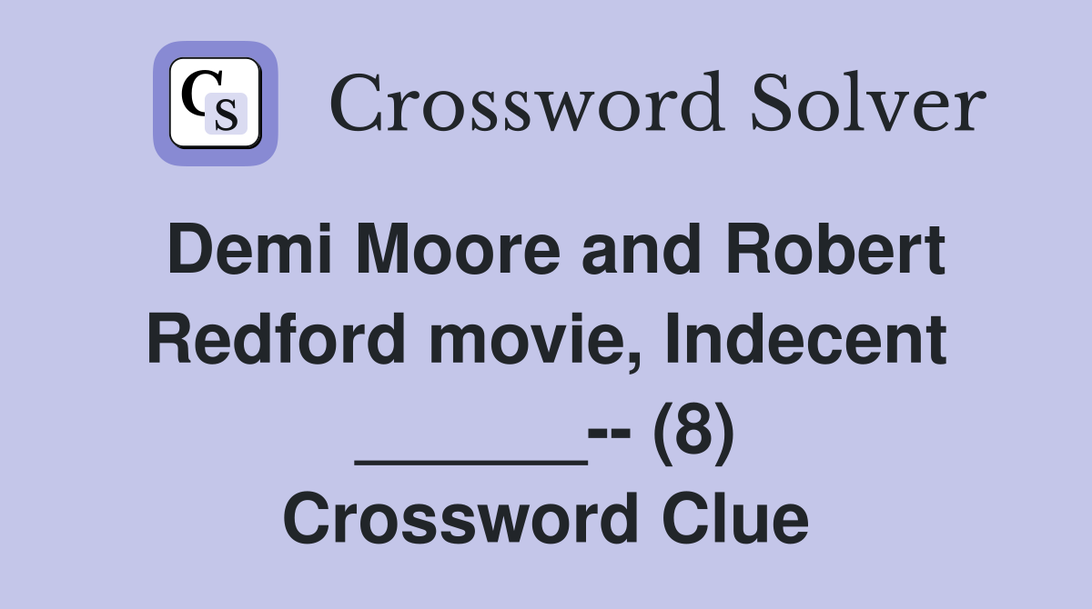 Demi Moore and Robert Redford movie, Indecent ______-- (8) Crossword Clue