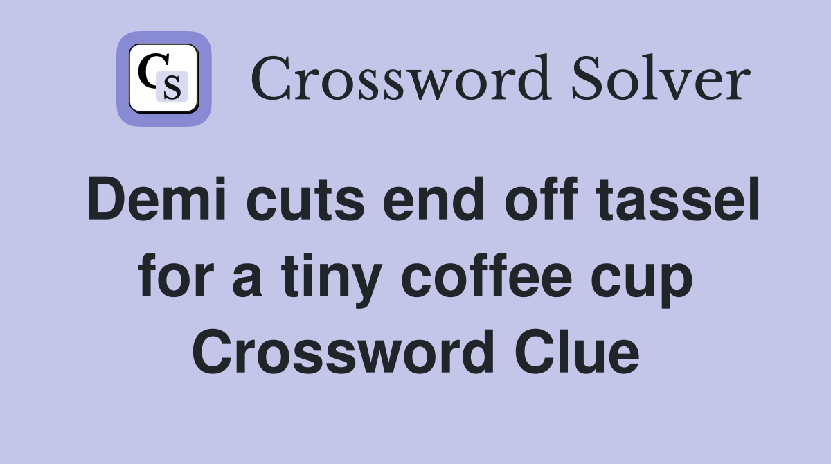 Demi cuts end off tassel for a tiny coffee cup Crossword Clue