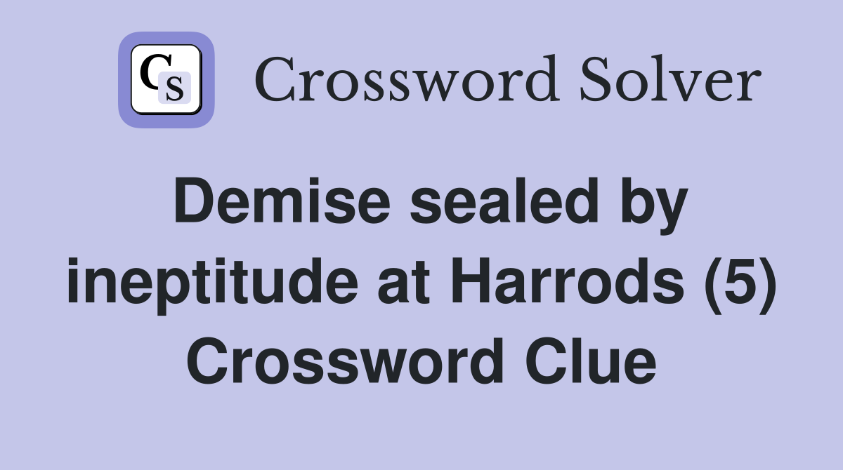 Demise sealed by ineptitude at Harrods (5) Crossword Clue