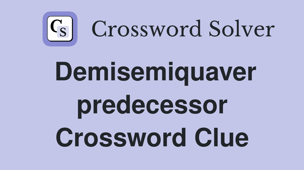 Demisemiquaver predecessor Crossword Clue