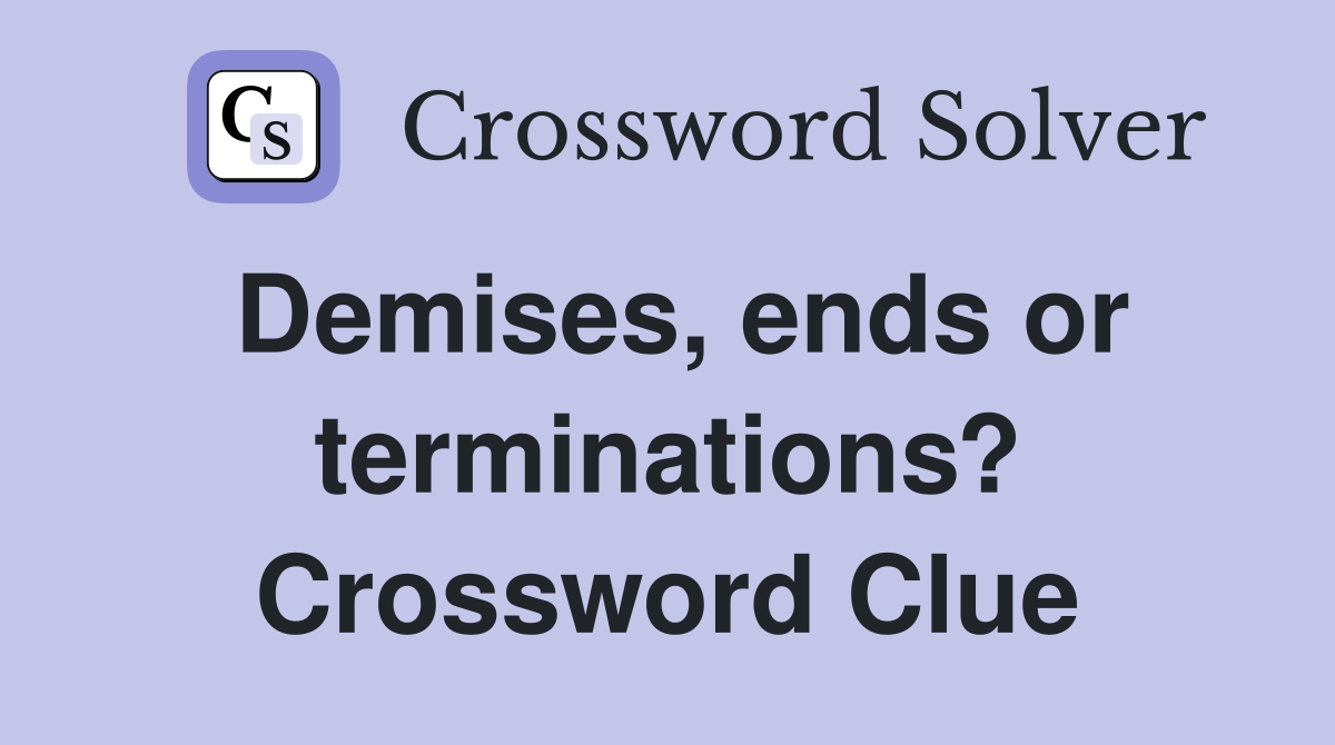 Demises, ends or terminations? Crossword Clue