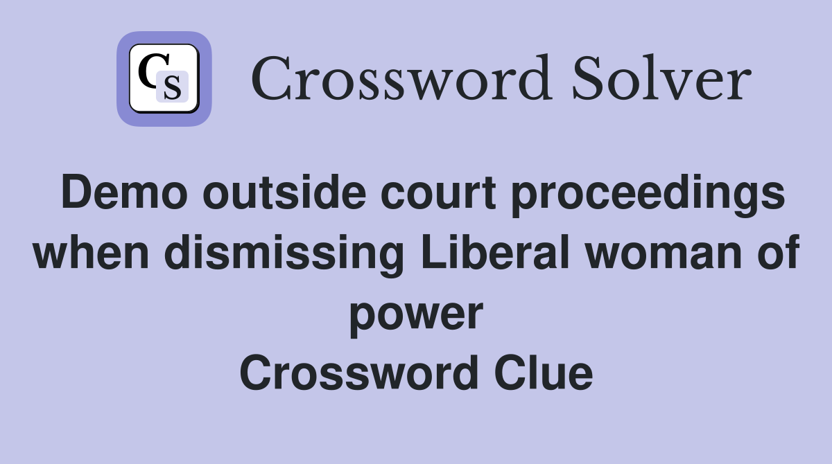Demo outside court proceedings when dismissing Liberal woman of power Crossword Clue