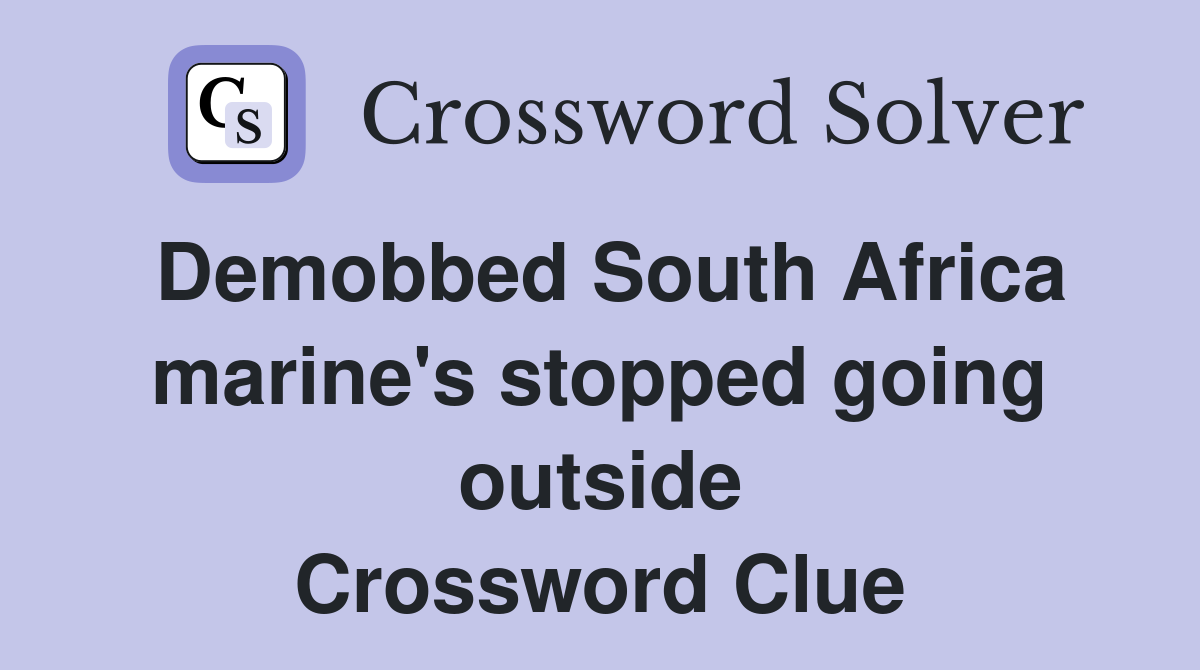 Demobbed South Africa marine's stopped going outside Crossword Clue