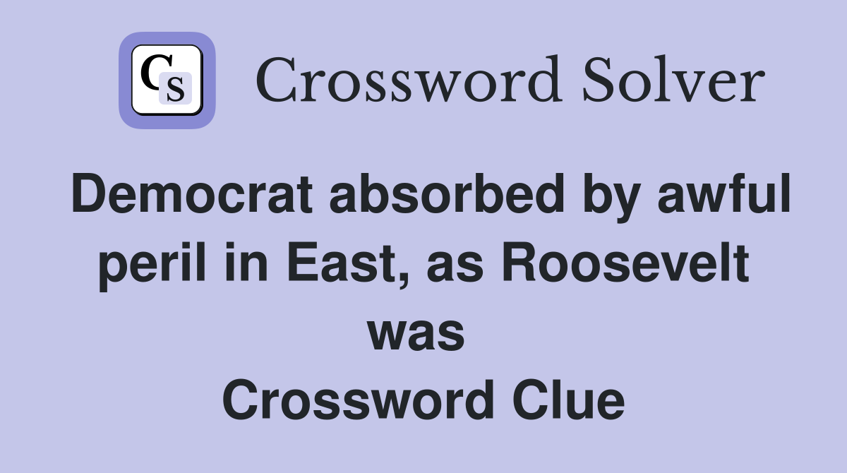 Democrat absorbed by awful peril in East, as Roosevelt was  Crossword Clue