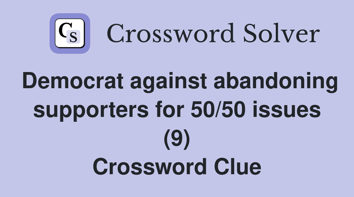 Democrat against abandoning supporters for 50/50 issues (9) Crossword Clue