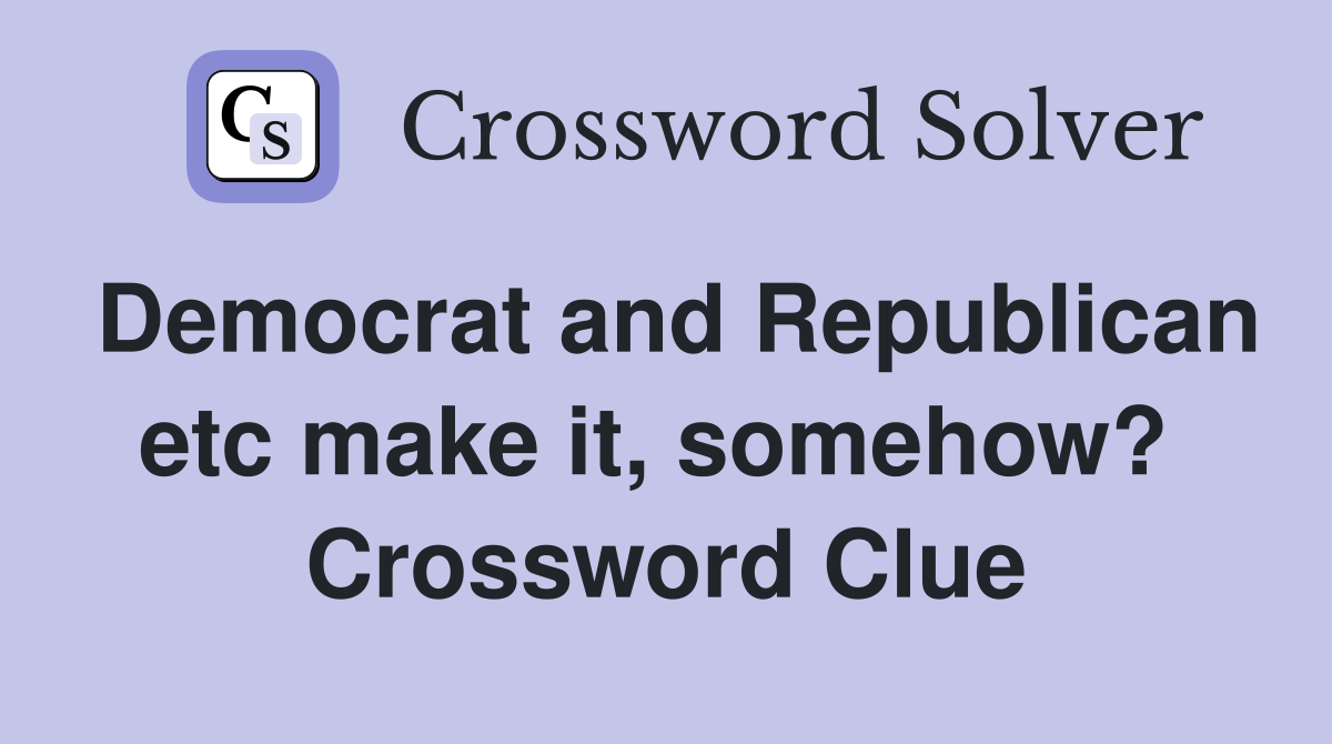Democrat and Republican etc make it, somehow?  Crossword Clue