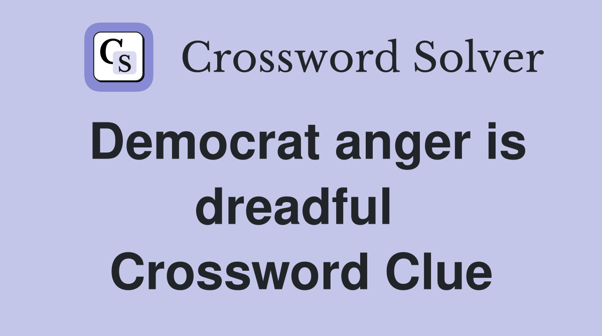 Democrat anger is dreadful  Crossword Clue