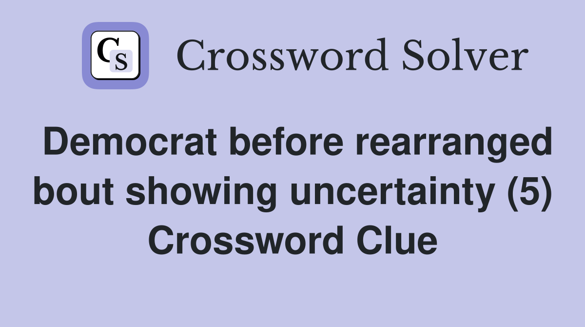 Democrat before rearranged bout showing uncertainty (5) Crossword Clue