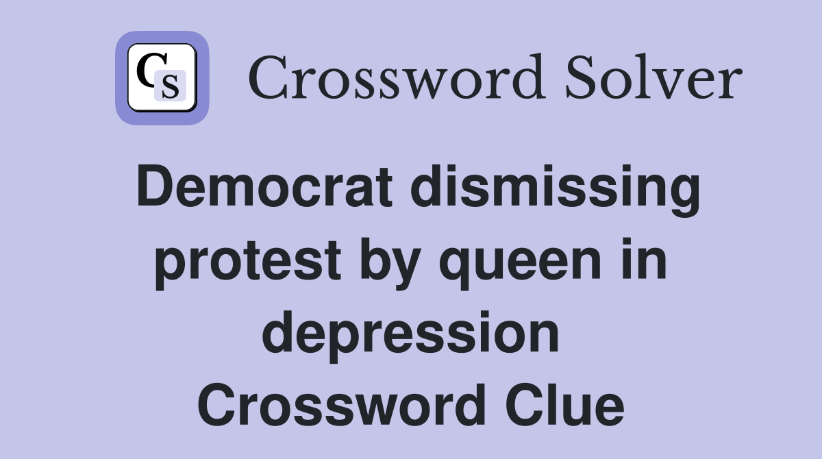 Democrat dismissing protest by queen in depression Crossword Clue