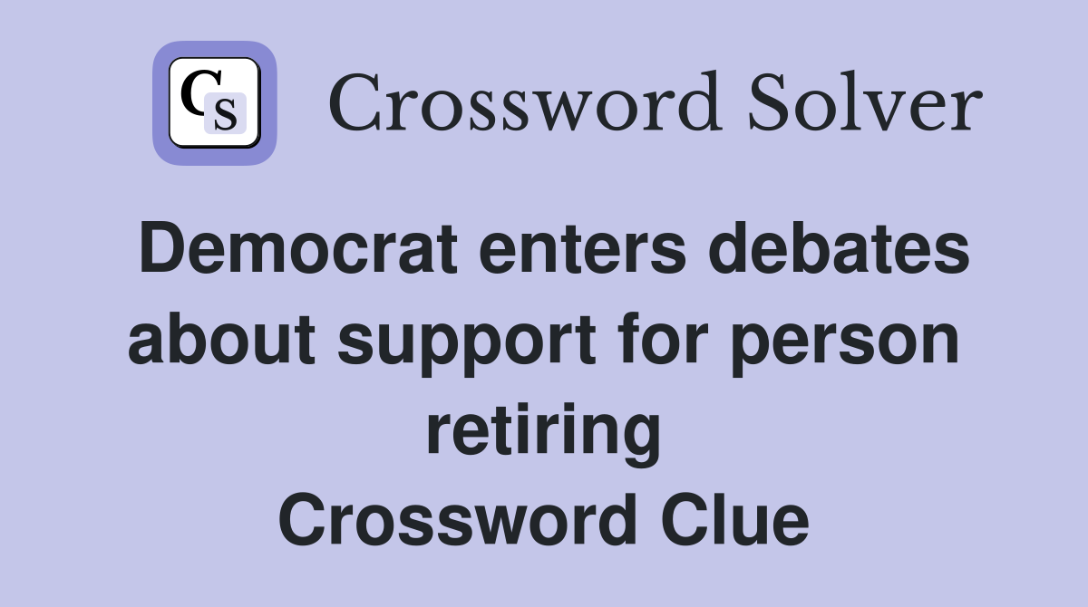 Democrat enters debates about support for person retiring Crossword Clue