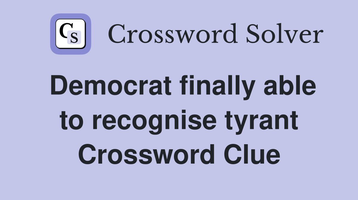 Democrat finally able to recognise tyrant Crossword Clue