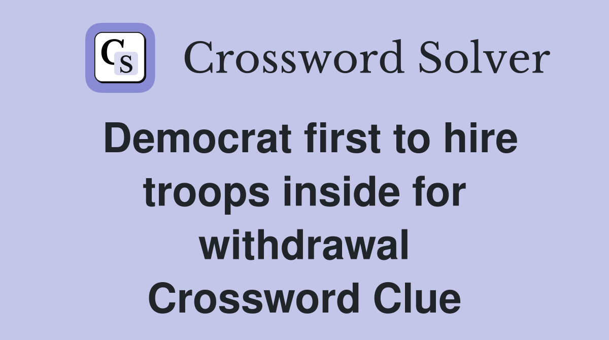 Democrat first to hire troops inside for withdrawal Crossword Clue