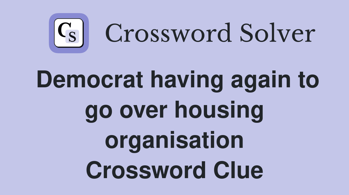 Democrat having again to go over housing organisation Crossword Clue