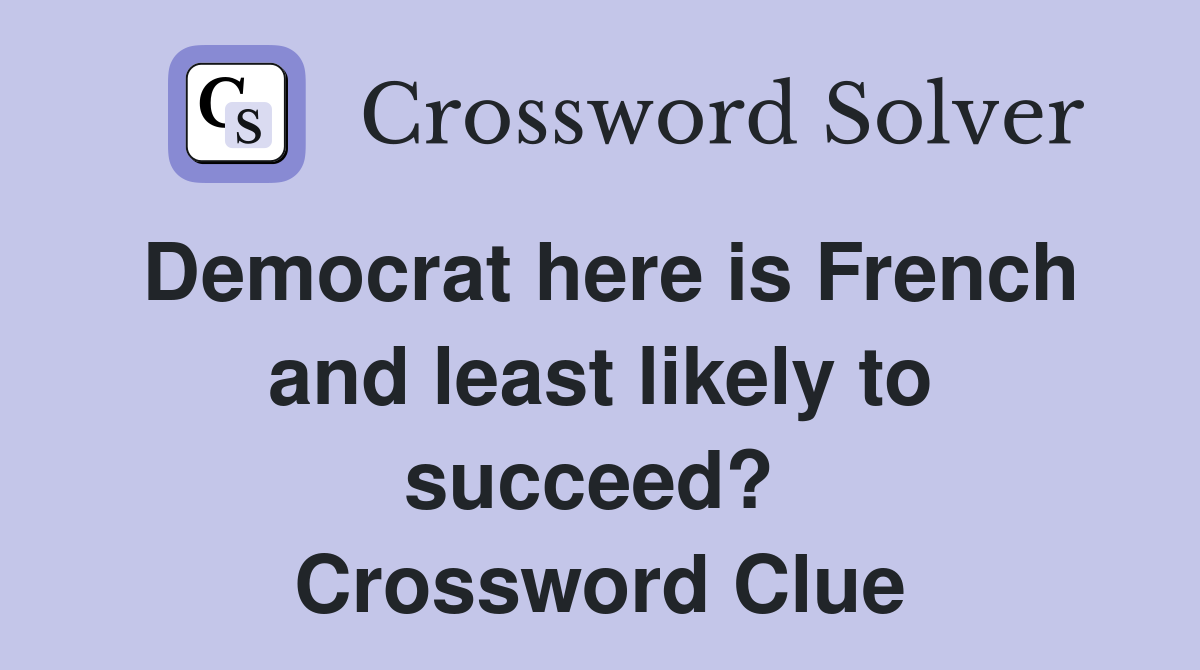 Democrat here is French and least likely to succeed?  Crossword Clue