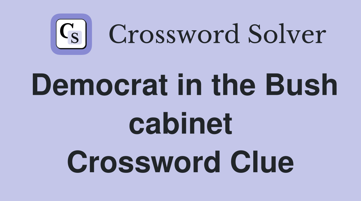 Democrat in the Bush cabinet Crossword Clue