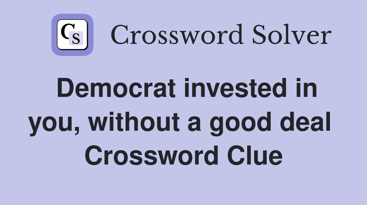 Democrat invested in you, without a good deal  Crossword Clue
