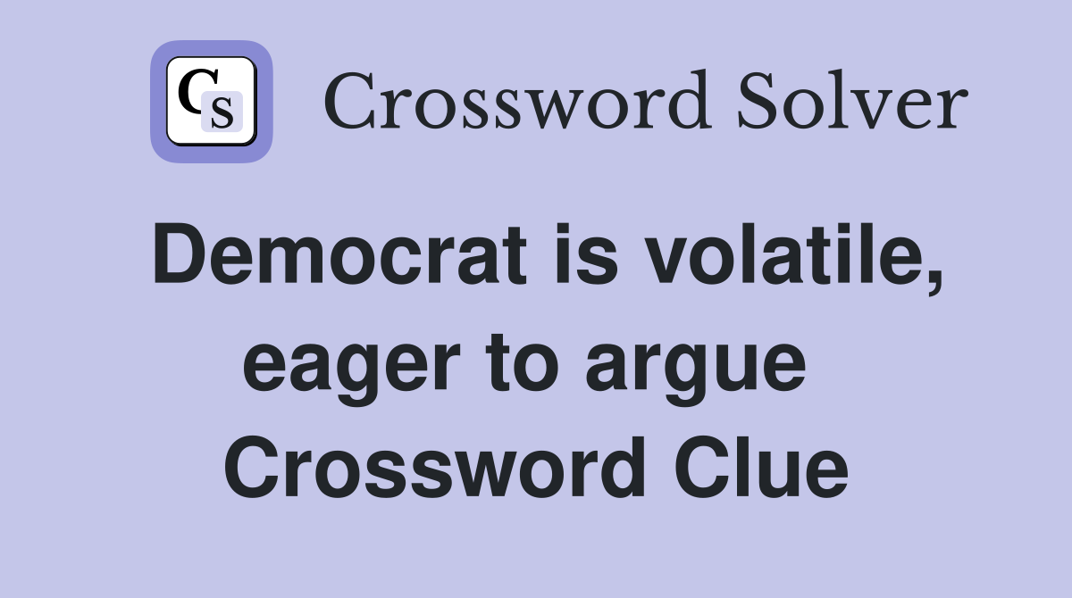 Democrat is volatile, eager to argue  Crossword Clue