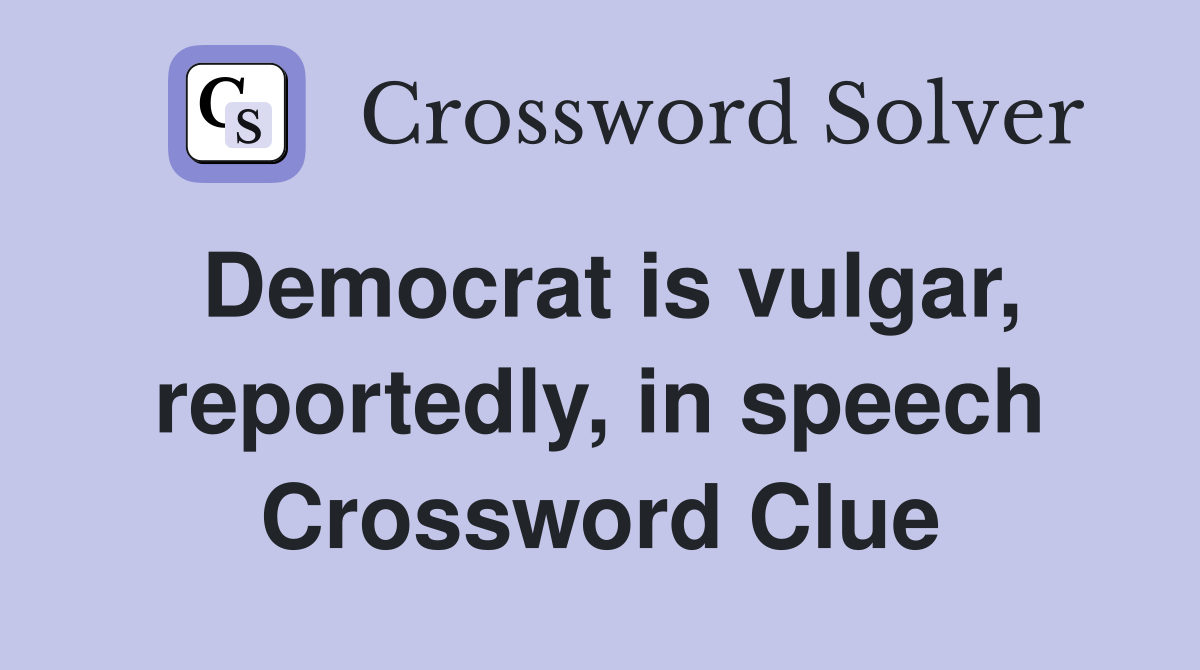 Democrat is vulgar, reportedly, in speech Crossword Clue