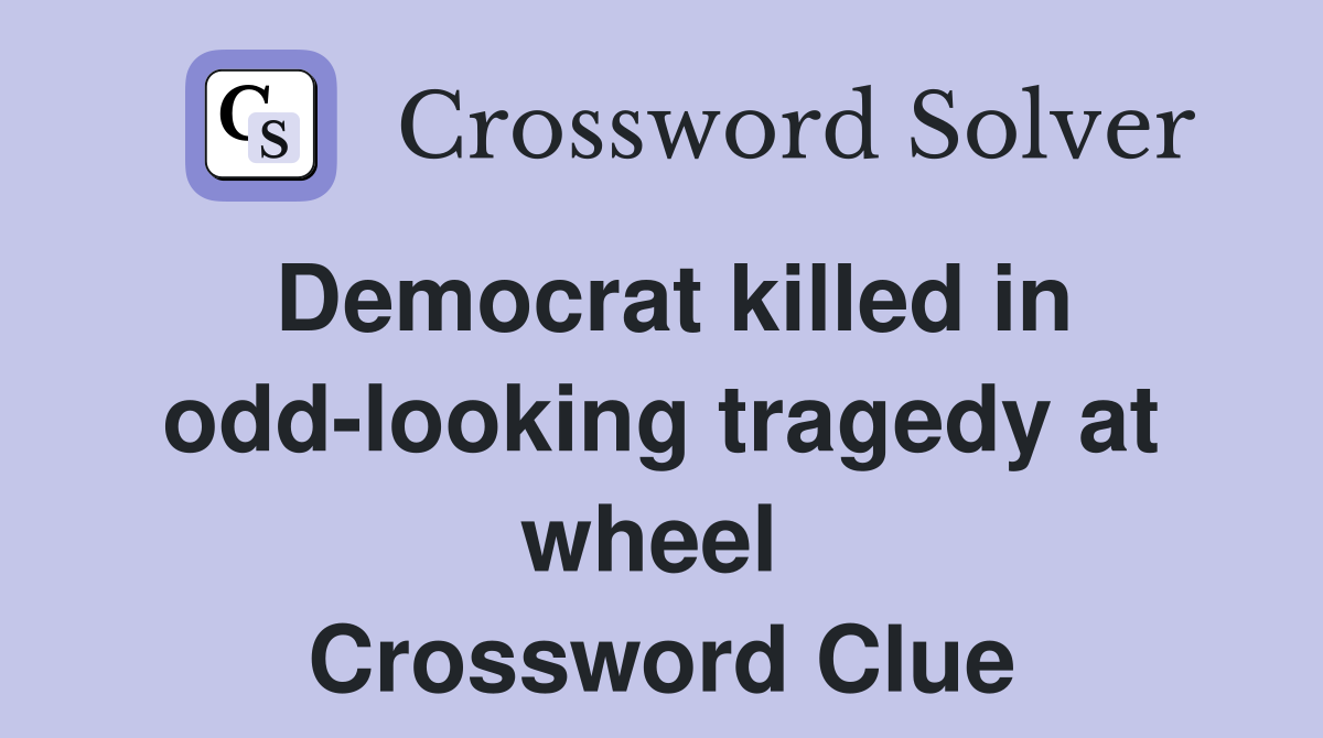 Democrat killed in odd-looking tragedy at wheel  Crossword Clue