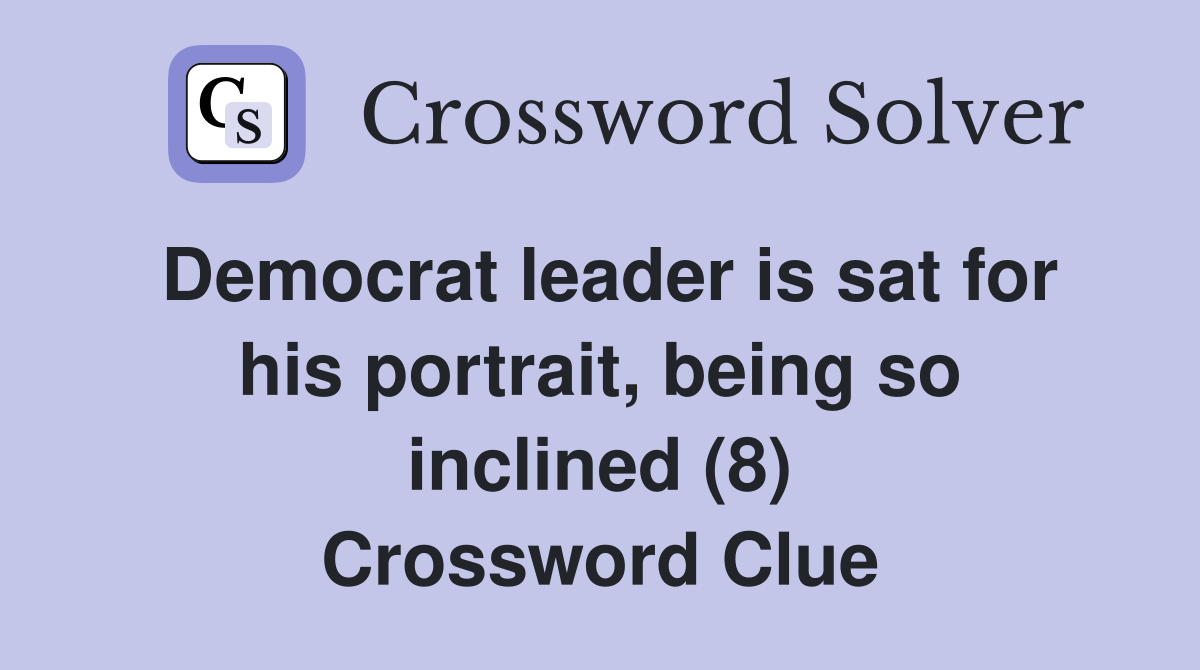 Democrat leader is sat for his portrait, being so inclined (8) Crossword Clue