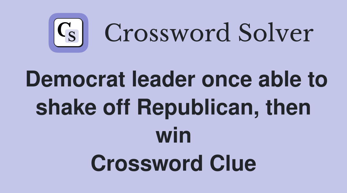 Democrat leader once able to shake off Republican, then win Crossword Clue