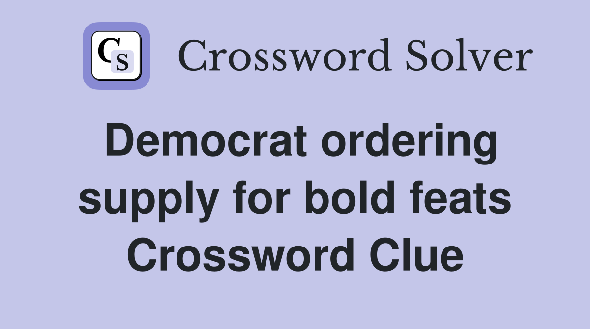 Democrat ordering supply for bold feats Crossword Clue