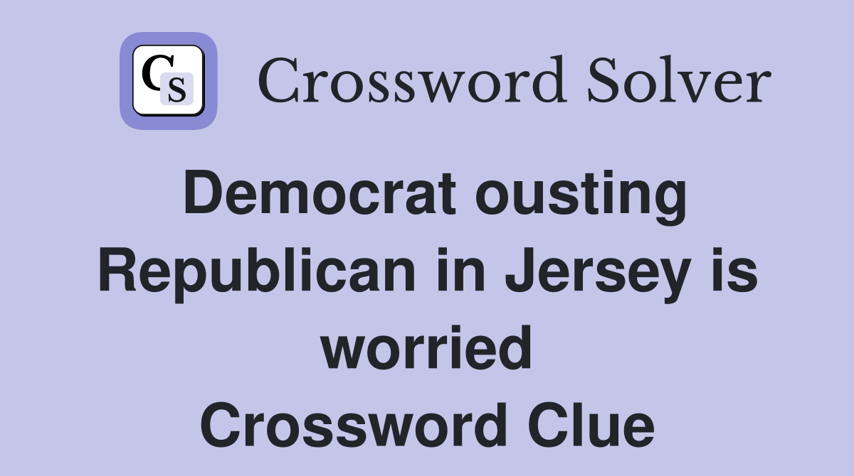 Democrat ousting Republican in Jersey is worried Crossword Clue