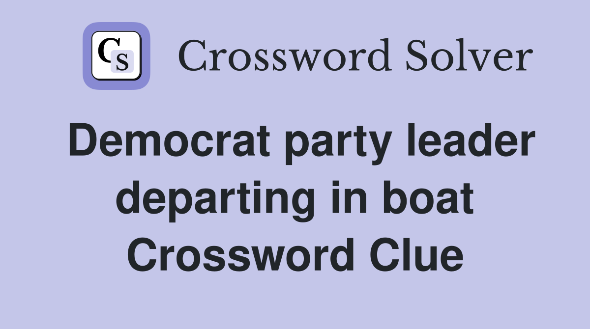 Democrat party leader departing in boat Crossword Clue