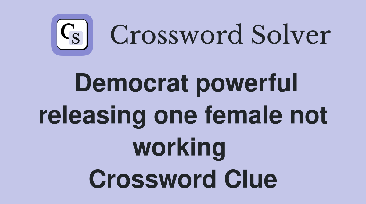Democrat powerful releasing one female not working  Crossword Clue