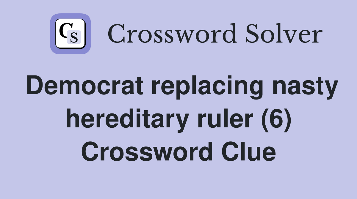 Democrat replacing nasty hereditary ruler (6) Crossword Clue