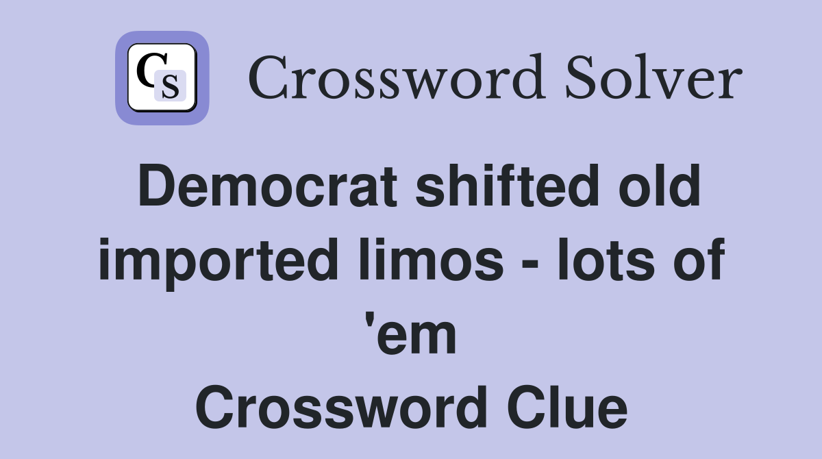 Democrat shifted old imported limos - lots of 'em Crossword Clue