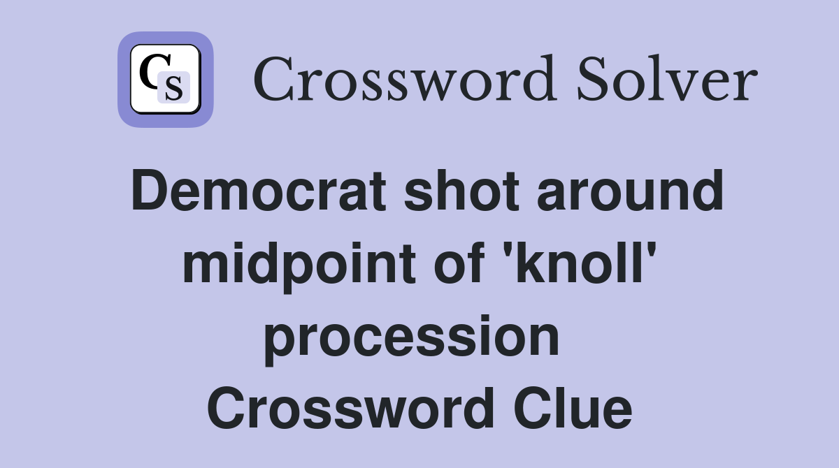 Democrat shot around midpoint of 'knoll' procession  Crossword Clue