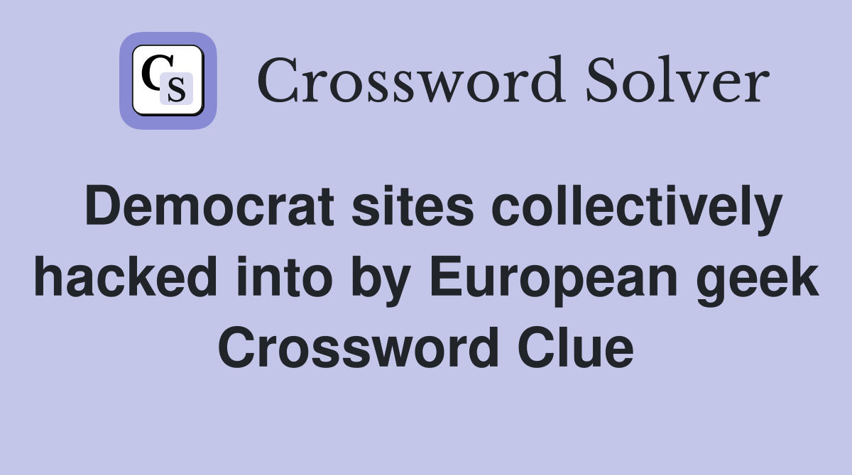 Democrat sites collectively hacked into by European geek Crossword Clue