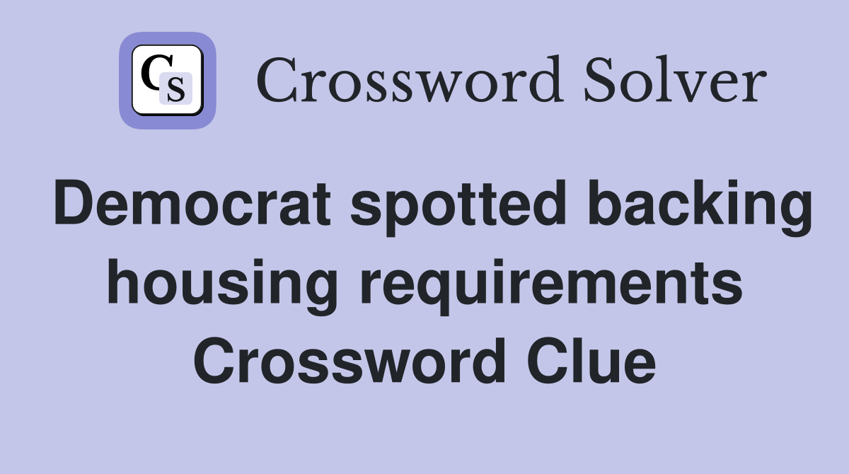 Democrat spotted backing housing requirements Crossword Clue